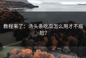 教程来了：汤头条吃瓜怎么用才不尴尬？