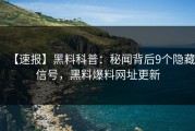 【速报】黑料科普：秘闻背后9个隐藏信号，黑料爆料网址更新