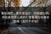 看似偶然，其实是设计：同样是91网，体验差异怎么来的？答案藏在收藏夹整理（真的不夸张）