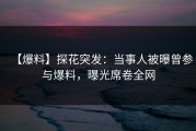 【爆料】探花突发：当事人被曝曾参与爆料，曝光席卷全网