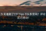 今天谁刷了TTTTips汤头条官网？评论区已感动！