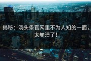 揭秘：汤头条官网里不为人知的一面，太崩溃了！