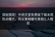 探秘围观！外网天堂免费版下载本周热点曝光，热议真相曝光真相让人瞠目