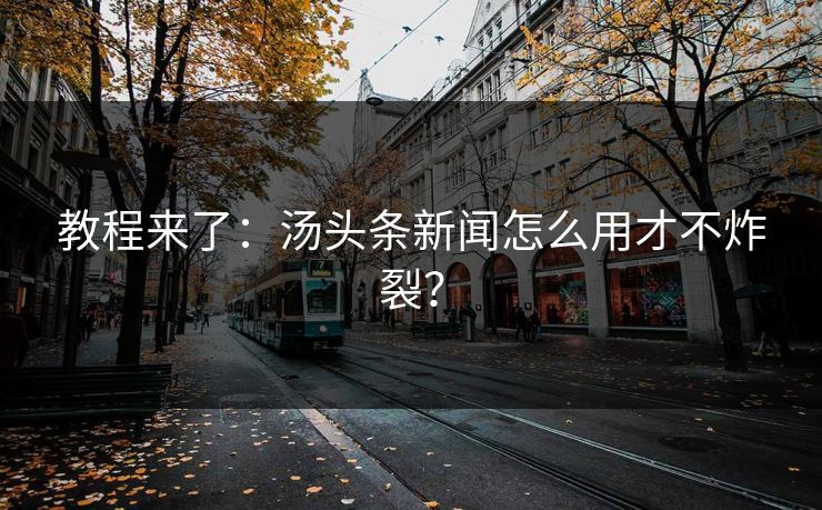 教程来了：汤头条新闻怎么用才不炸裂？