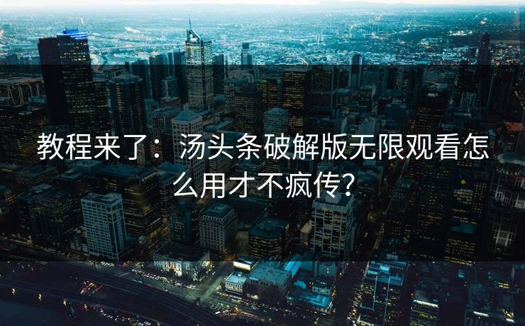教程来了：汤头条破解版无限观看怎么用才不疯传？