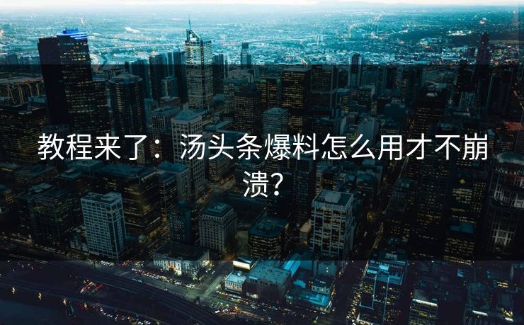 教程来了：汤头条爆料怎么用才不崩溃？