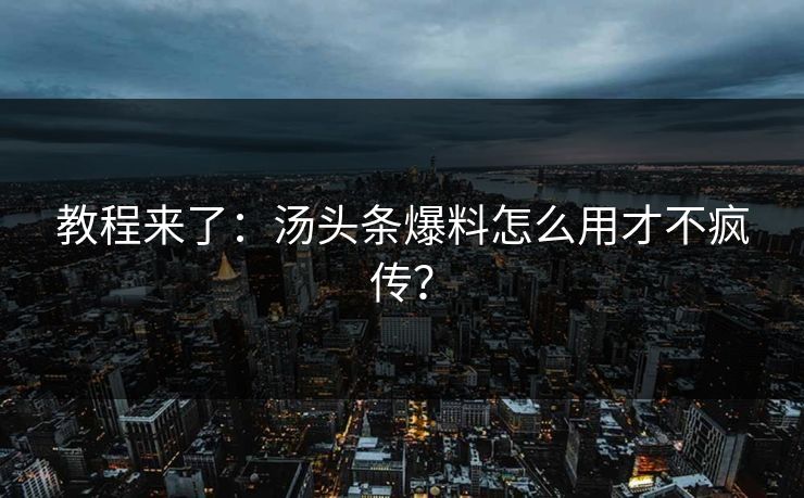 教程来了：汤头条爆料怎么用才不疯传？