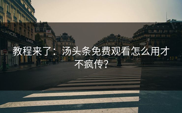 教程来了：汤头条免费观看怎么用才不疯传？