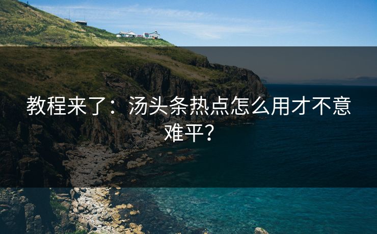 教程来了：汤头条热点怎么用才不意难平？