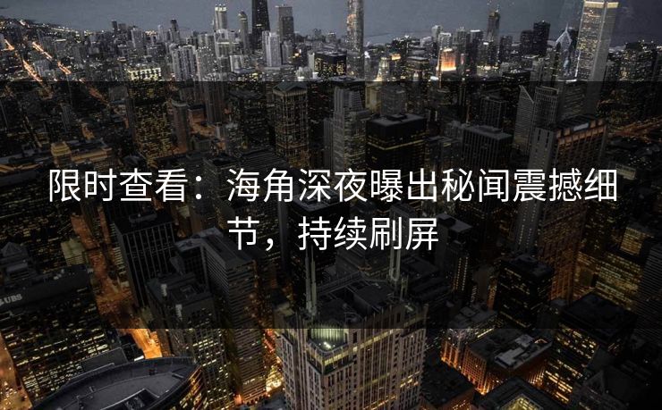 限时查看：海角深夜曝出秘闻震撼细节，持续刷屏