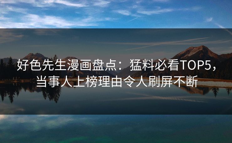好色先生漫画盘点：猛料必看TOP5，当事人上榜理由令人刷屏不断