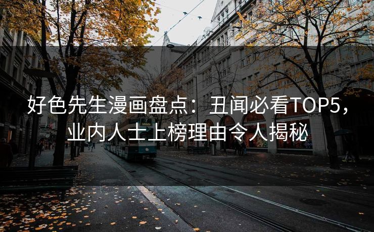 好色先生漫画盘点：丑闻必看TOP5，业内人士上榜理由令人揭秘