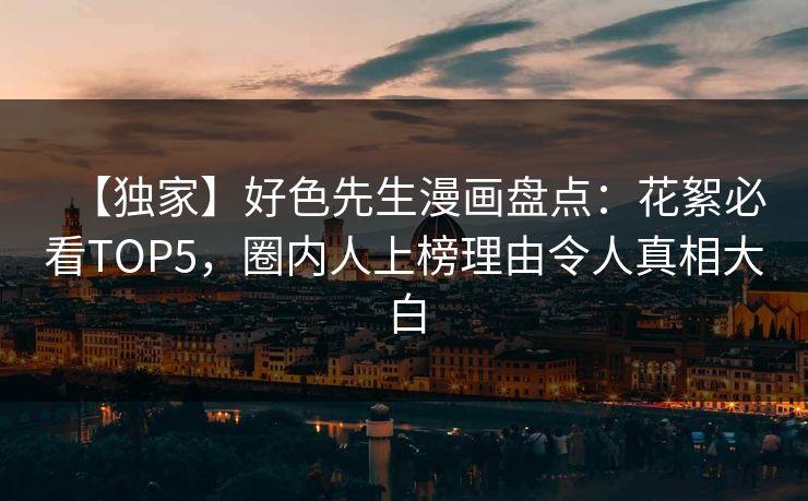 【独家】好色先生漫画盘点：花絮必看TOP5，圈内人上榜理由令人真相大白