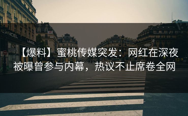 【爆料】蜜桃传媒突发：网红在深夜被曝曾参与内幕，热议不止席卷全网