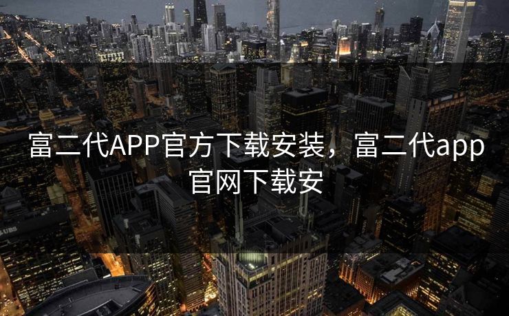 富二代APP官方下载安装，富二代app官网下载安