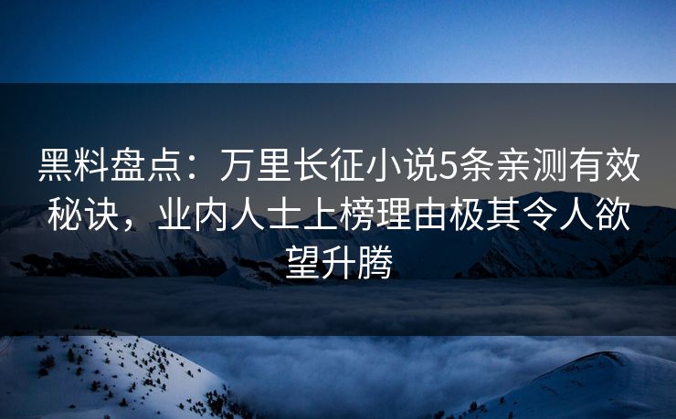 黑料盘点：万里长征小说5条亲测有效秘诀，业内人士上榜理由极其令人欲望升腾