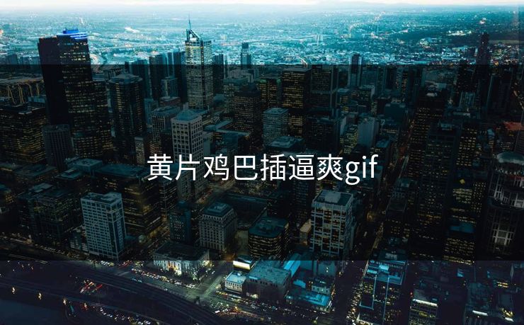 黄片鸡巴插逼爽gif