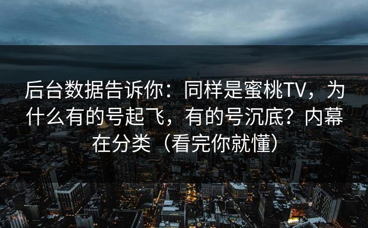 后台数据告诉你：同样是蜜桃TV，为什么有的号起飞，有的号沉底？内幕在分类（看完你就懂）